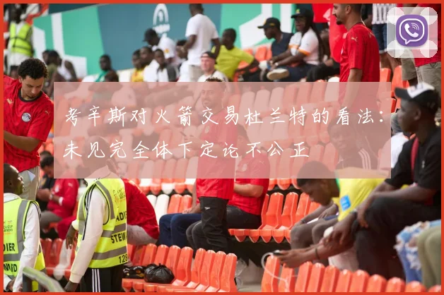 考辛斯对火箭交易杜兰特的看法：未见完全体下定论不公正