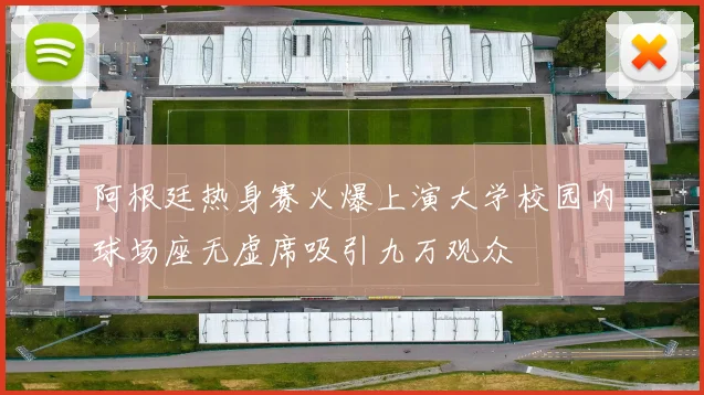 阿根廷热身赛火爆上演大学校园内球场座无虚席吸引九万观众