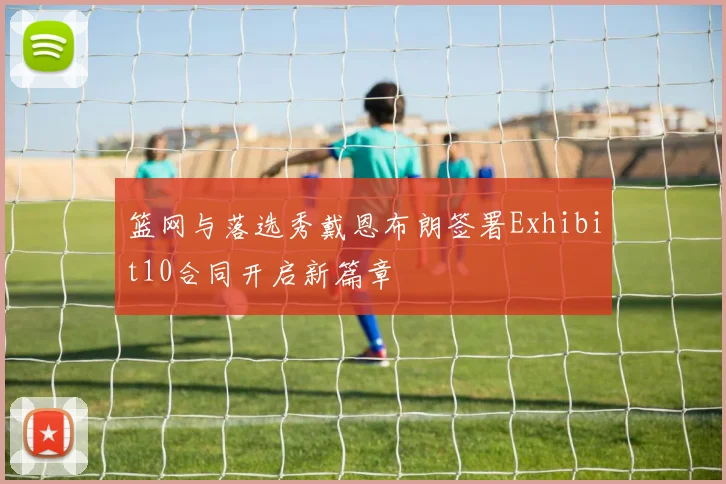 篮网与落选秀戴恩布朗签署Exhibit10合同开启新篇章