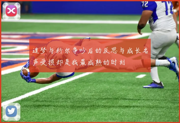追梦与科尔争吵后的反思与成长名声受损却是我最成熟的时刻