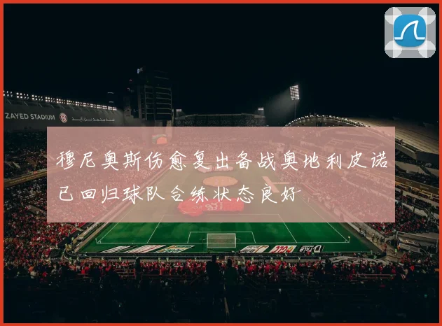 穆尼奥斯伤愈复出备战奥地利皮诺已回归球队合练状态良好